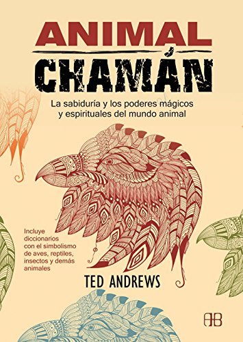 Animal Chamán: La sabiduría y los poderes mágicos y espirituales del mundo animal