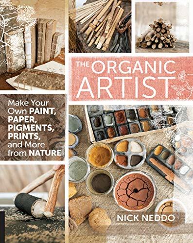 The Organic Artist: Make Your Own Paint, Paper, Pigments and Prints from Nature