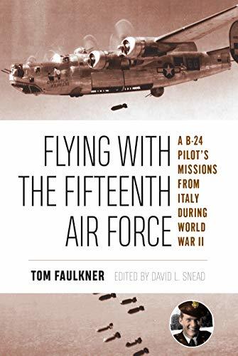Flying with the Fifteenth Air Force: A B-24 Pilot's Missions from Italy during World War II
