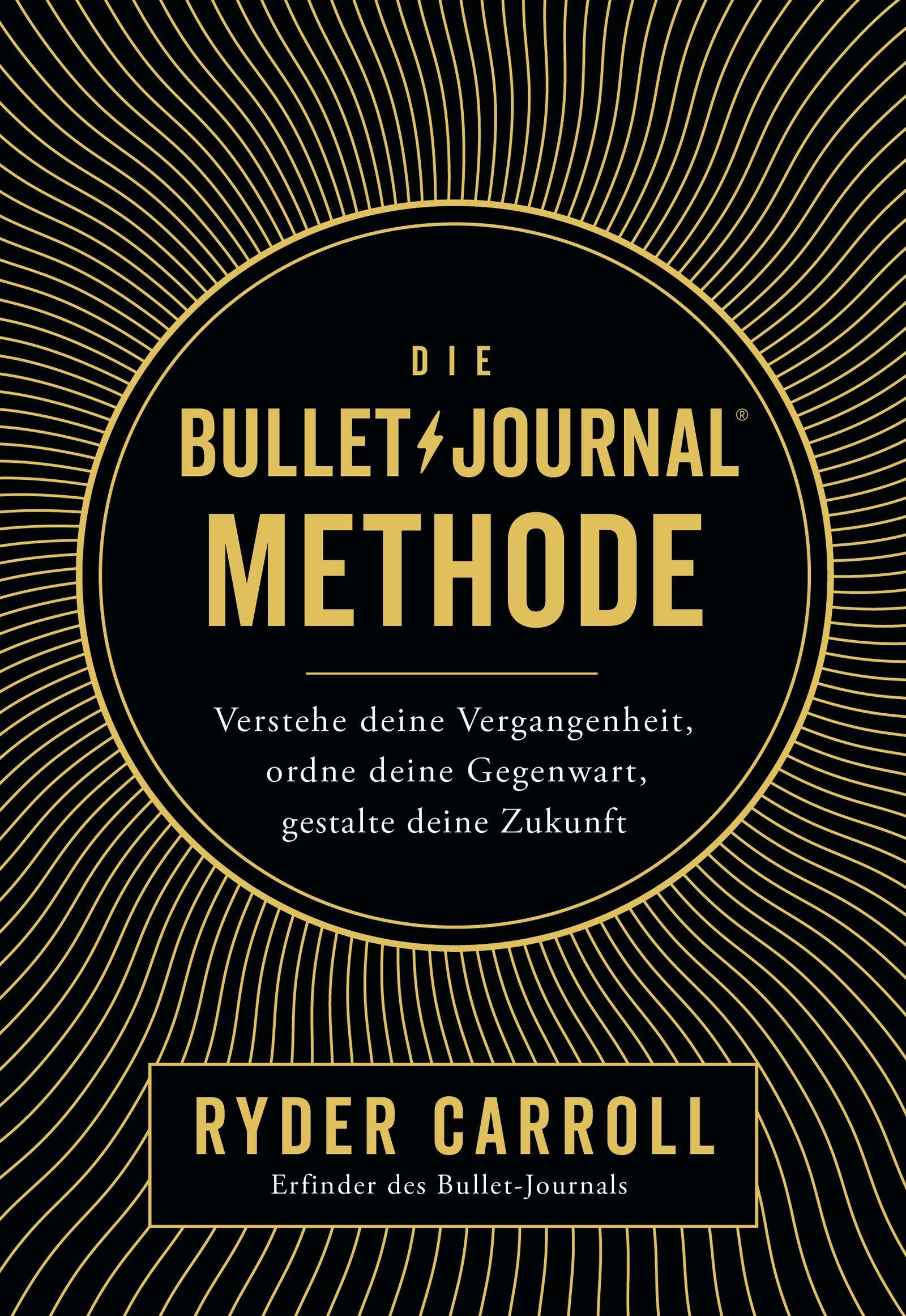 Die Bullet-Journal-Methode: Verstehe deine Vergangenheit, ordne deine Gegenwart, gestalte deine Zukunft
