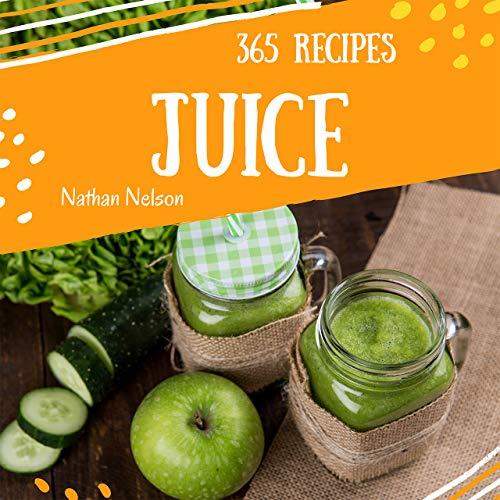 Juice 365 Enjoy 365 Days With Amazing Juice Recipes In Your Own Juice