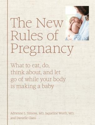 The New Rules of Pregnancy: What to Eat, Do, Think About, and Let Go Of While Your Body Is Making a Baby