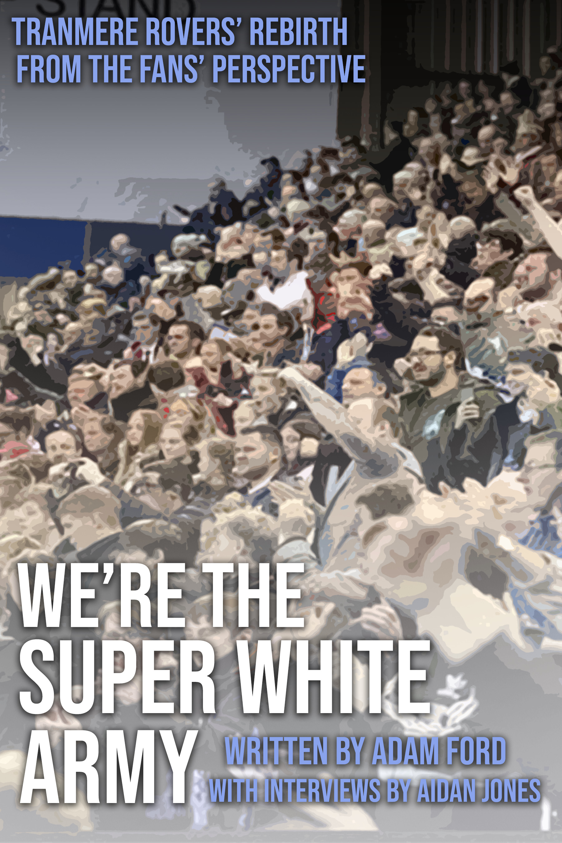 We're the Super White Army Tranmere Rovers' Rebirth from the Fans' Perspective by Adam Ford