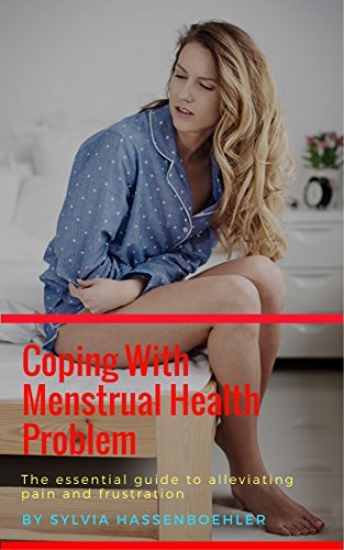 Coping With Menstrual Health Problem: The essential guide to alleviating pain and frustration