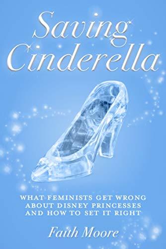 Saving Cinderella: What Feminists Get Wrong About Disney Princesses And How To Set It Right