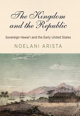 The Kingdom and the Republic: Sovereign Hawaiʻi and the Early United States