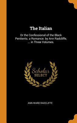 The Italian: Or the Confessional of the Black Penitents. a Romance. by ...