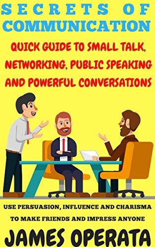 Secrets of Communication: Quick Guide to Small Talk, Networking, Public ...