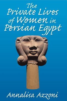 The Private Lives of Women in Persian Egypt by Annalisa Azzoni | Goodreads