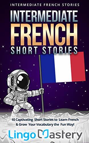 Intermediate French Short Stories: 10 Captivating Short Stories to Learn French & Grow Your Vocabulary the Fun Way! (Intermediate French Stories t. 1)