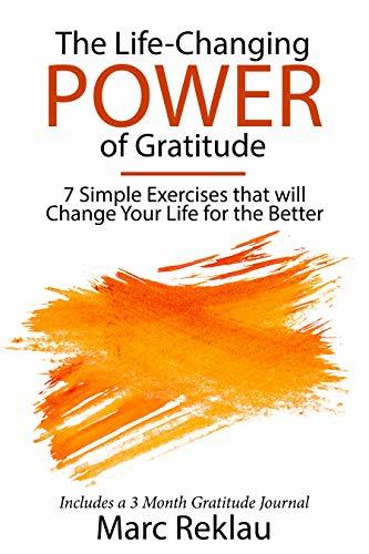 The Life-Changing Power of Gratitude: 7 Simple Exercises that will Change Your Life for the Better. Includes a 3 Month Gratitude Journal.
