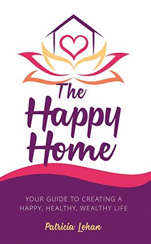 The Happy Home: Your Guide to Creating a Happy, Healthy, Wealthy Life