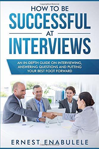 How to Be Successful at Interviews: An In-Depth Guide on Interviewing ...