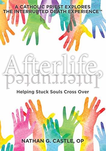 Afterlife, Interrupted: Helping Stuck Souls Cross Over—A Catholic Priest Explores the Interrupted Death Experience