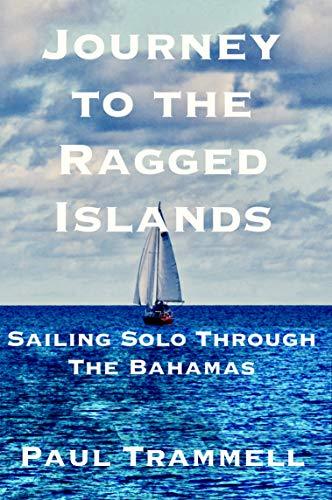 Journey to the Ragged Islands: Sailing Solo Through The Bahamas