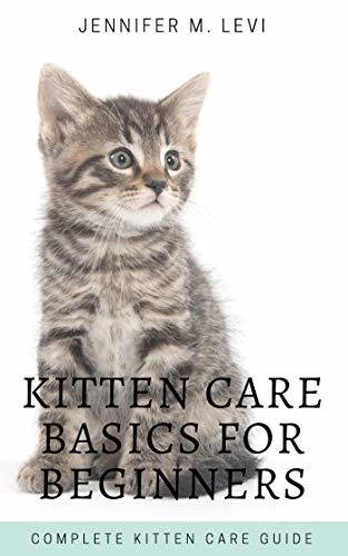 Kitten Care Basics for Beginners: Complete Kitten Care Guide by