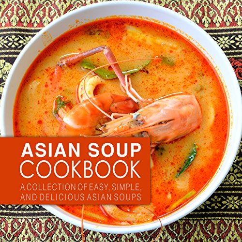 Asian Soup Cookbook A Collection of Easy, Simple and Delicious Asian