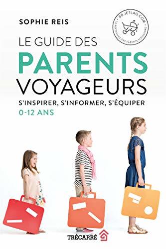 Le guide des parents voyageurs - S'inspirer, s'informer, s'équiper - 0-12 ans