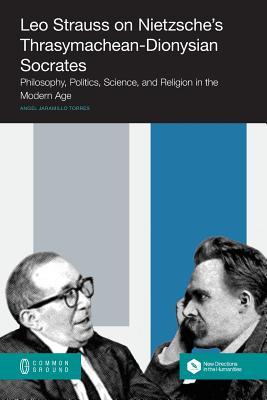 Leo Strauss on Nietzsche's Thrasymachean-Dionysian Socrates: Philosophy, Politics, Science, and ...
