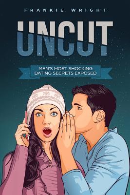 Uncut: Men's Most Shocking Dating Secrets Exposed by Frankie Wright