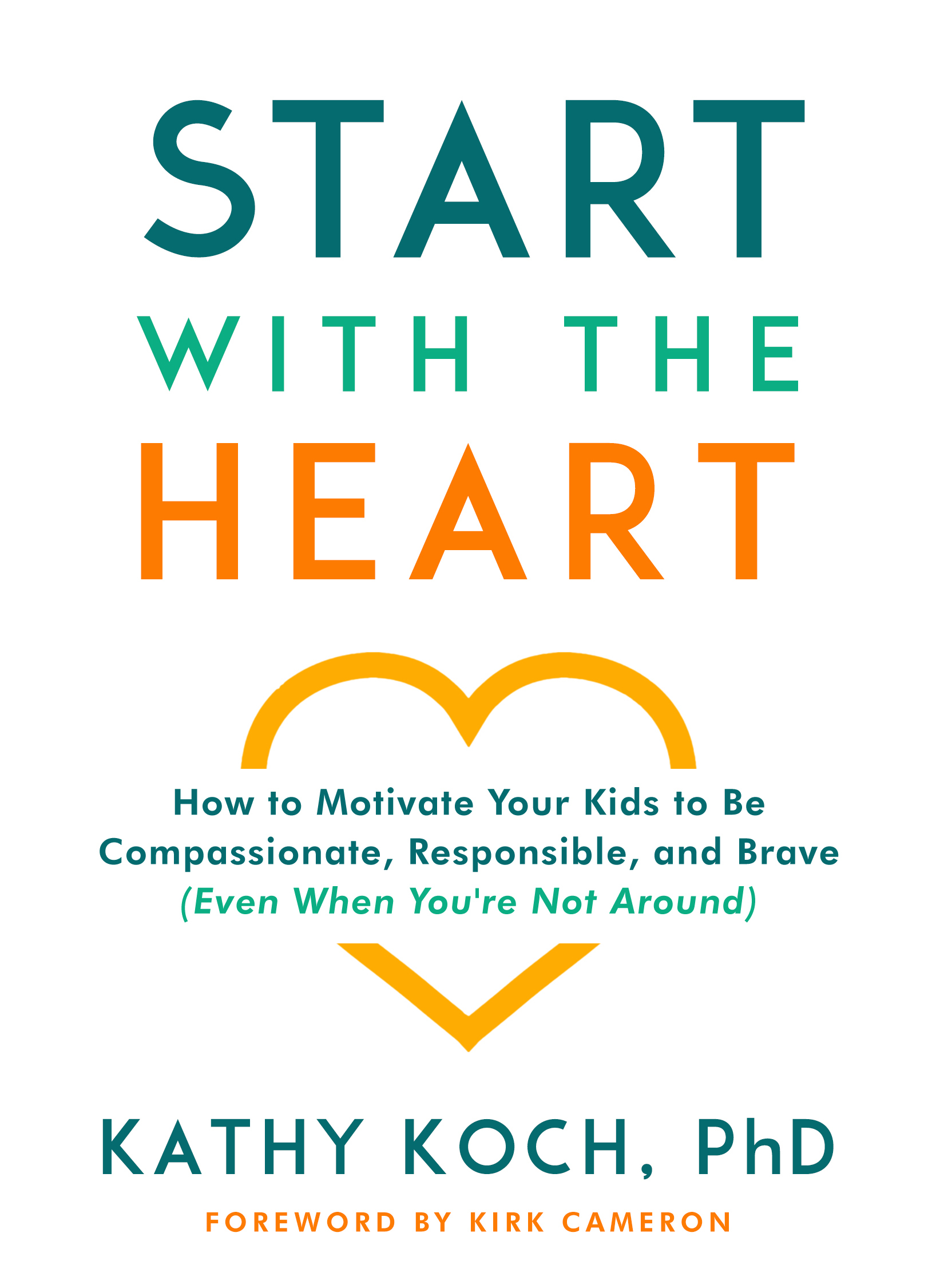 Start with the Heart: How to Motivate Your Kids to Be Compassionate, Responsible, and Brave
