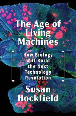 The Age of Living Machines: How Biology Will Build the Next Technology Revolution