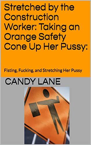 Stretched by the Construction Worker: Taking an Orange Safety Cone Up Her Pussy: : Fisting, Fucking, and Stretching Her Pussy