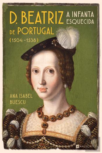 D. Beatriz de Portugal (15041538) A Infanta Esquecida by Ana Isabel
