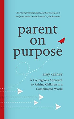 Parent on Purpose: A Courageous Approach to Raising Children in a ...