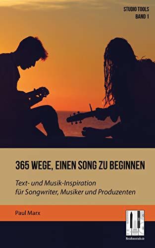365 Wege, einen Song zu beginnen: Text- und Musik-Inspiration für Songwriter, Musiker und ...