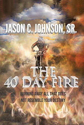 The 40 Day Fire: Burn Away Every Obstacle to Your Destiny