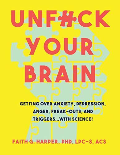 Unfuck Your Brain: Using Science to Get Over Anxiety, Depression, Anger, Freak-Outs, and Triggers