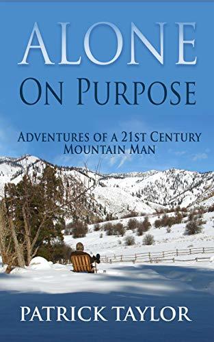 Alone on Purpose: Adventures of a 21st Century Mountain Man