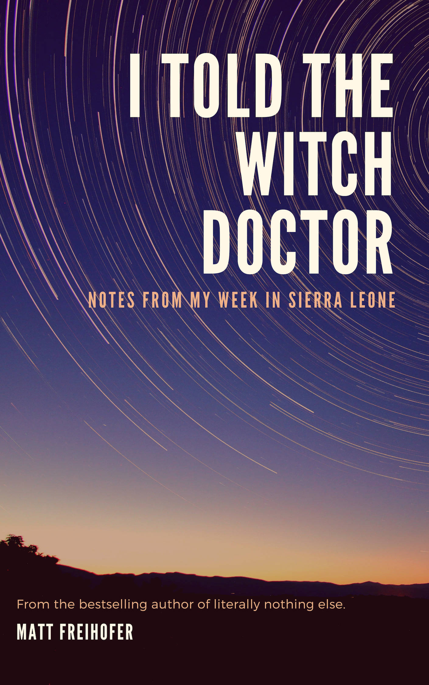 Matthew R Freihofer I Told the Witch Doctor: Notes from My Week in Sierra Leone by Matt ...