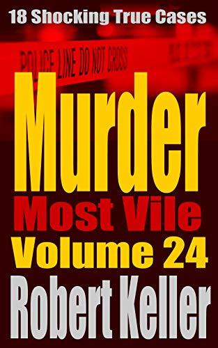 Murder Most Vile: Volume 24: 18 Shocking True Cases