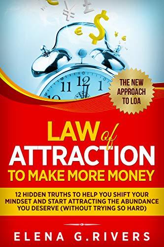 Law Of Attraction to Make More Money: 12 Hidden Truths to Help You Shift Your Mindset and Start Attracting the Abundance You Deserve (without trying so hard)
