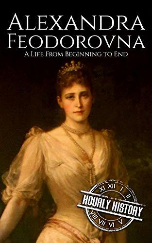 Alexandra Feodorovna: A Life From Beginning to End