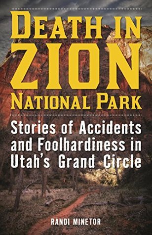 Death in Zion National Park: Stories of Accidents and Foolhardiness in Utah's Grand Circle (Death in the National Parks)