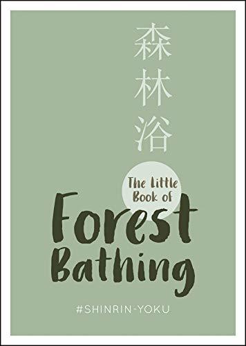 The Little Book of Forest Bathing: Find Peace And Happiness With The Healing Power of Trees