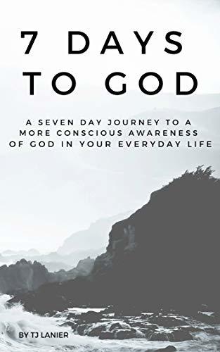 7 Days To God: A 7 Day Journey To A More Conscious Awareness Of God In ...
