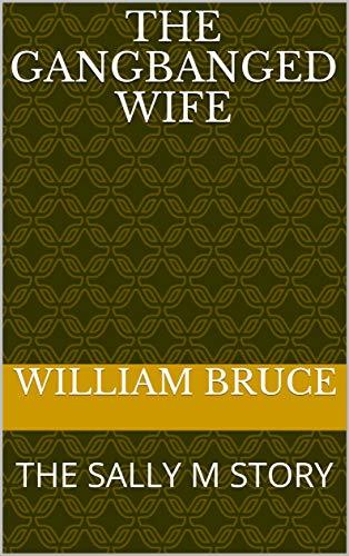 THE GANGBANGED WIFE: THE SALLY M STORY by William Bruce | Goodreads