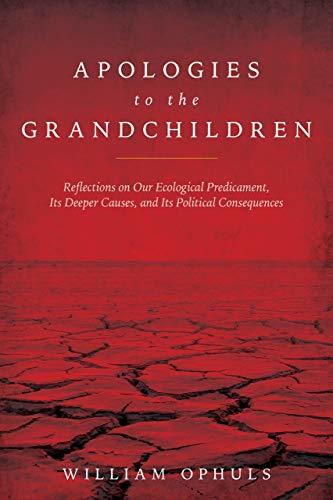 Apologies to the Grandchildren: Reflections on Our Ecological Predicament, Its Deeper Causes, and Its Political Consequences