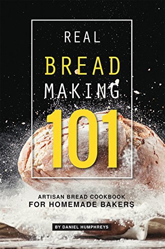 Real Bread Making 101 Artisan Bread Cookbook For Homemade Bakers By