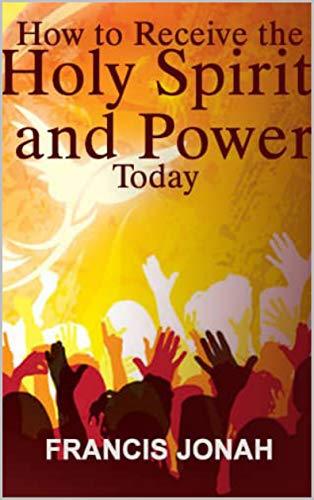 How To Receive The Holy Spirit And Power Today: Divine Revelations to Catapult Your Spiritual Life