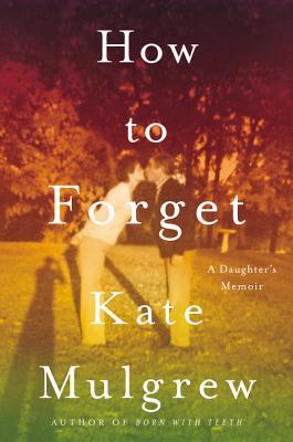 How to Forget: A Daughter's Memoir