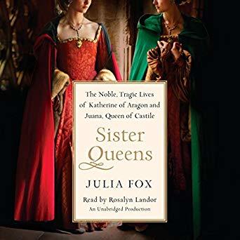 Sister Queens: The Noble, Tragic Lives of Katherine of Aragon and Juana, Queen of Castile