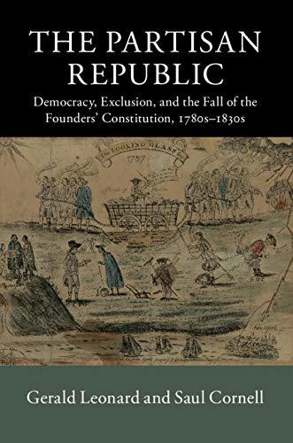 The Partisan Republic: Democracy, Exclusion, and the Fall of the Founders' Constitution, 1780s–1830s