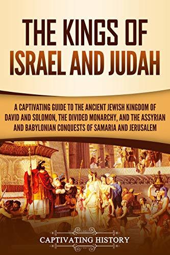 The Kings of Israel and Judah: A Captivating Guide to the Ancient Jewish Kingdom of David and Solomon, the Divided Monarchy, and the Assyrian and Babylonian ... Samaria and Jerusalem