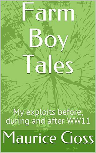 Farm Boy Tales: My exploits before, during and after WW11