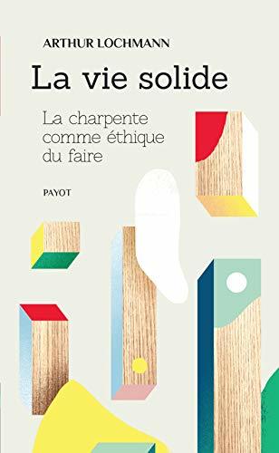 La vie solide: La charpente comme éthique du faire